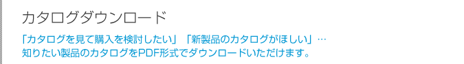 �J�^���O�_�E�����[�h�F�u�J�^���O�����čw���������������v�u�V���i�̃J�^���O���ق����v�c�m�肽�����i�̃J�^���O��PDF�`���Ń_�E�����[�h���������܂��B