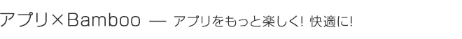 アプリ×Bamboo|アプリをもっと便利に!快適に!