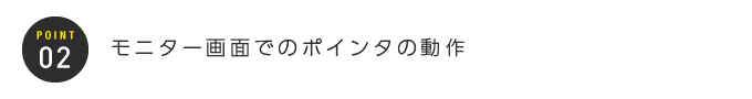 02:モニター画面でのポインタの動作