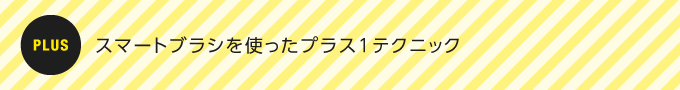 PLUS：スマートブラシを使ったプラス1テクニック