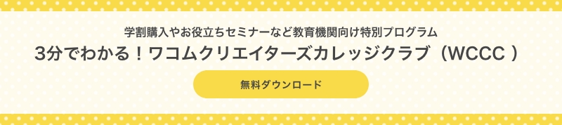 学割購入やお役立ちセミナーなど教育機関向け特別プログラム 3分でわかる！ワコムクリエイターズカレッジクラブ（WCCC） 無料ダウンロード
