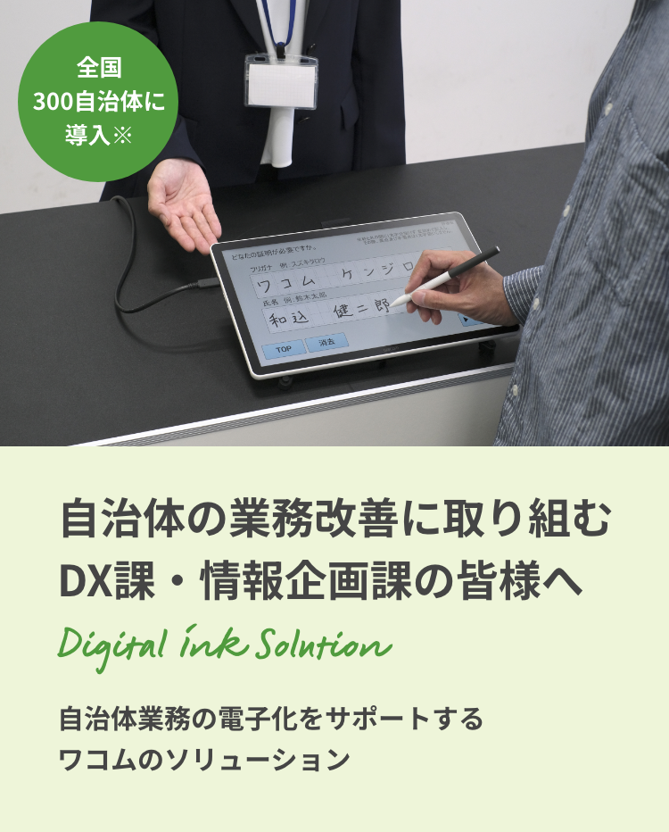 自治体の業務改善に取り組むDX課・情報企画課の皆様へ 自治体業務の電子化をサポートするワコムのソリューション 全国300自治体に導入