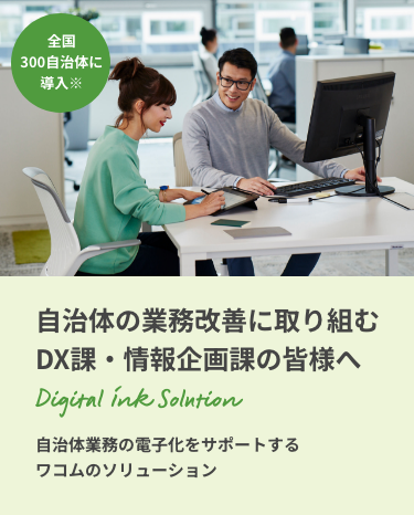 自治体の業務改善に取り組むDX課・情報企画課の皆様へ 自治体業務の電子化をサポートするワコムのソリューション 全国300自治体に導入
