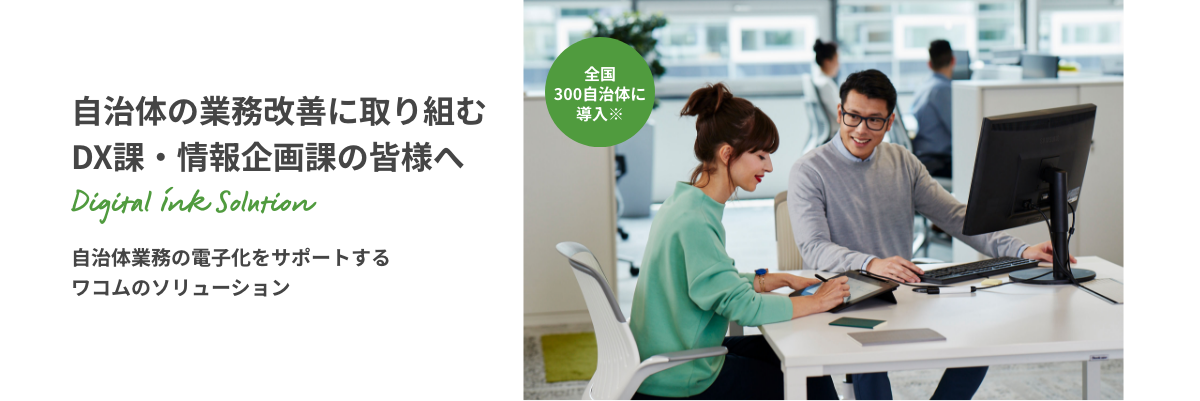 自治体の業務改善に取り組むDX課・情報企画課の皆様へ 自治体業務の電子化をサポートするワコムのソリューション 全国300自治体に導入