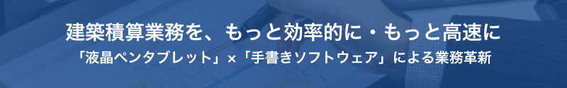 建築積算業務を、もっと効率的に・もっと高速に「液晶ペンタブレット」×「手書きソフトウェア」による業務革新