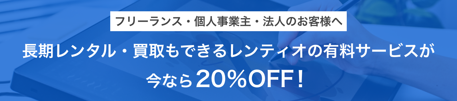 フリーランス・個人事業主・法人のお客様へ長期レンタル・買取もできるレンティオの有料サービスが今なら20%OFF!