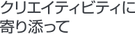 クリエイティビティに寄り添って