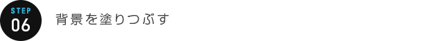 STEP 06：背景を塗りつぶす
