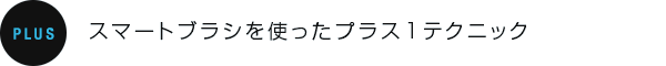 PLUS：スマートブラシを使ったプラス1テクニック