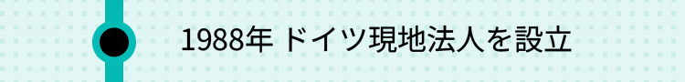 1988年 ドイツ現地法人を設立