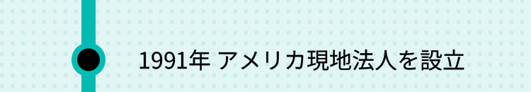 1991年 アメリカ現地法人を設立