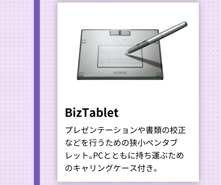 BizTablet プレゼンテーションや書類の校正などを行うための狭小ペンタブレット。PCとともに持ち運ぶためのキャリングケース付き。