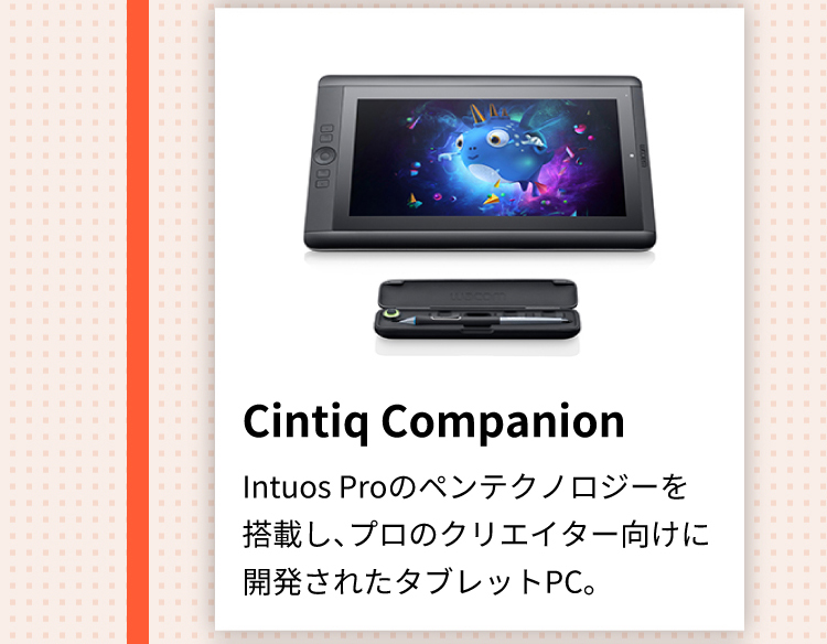 Cintiq Companion Intuos Proのペンテクノロジーを搭載し、プロのクリエイター向けに開発されたタブレットPC。