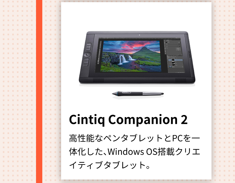 Cintiq Companion 2 高性能なペンタブレットとPCを一体化した、Windows OS搭載クリエイティブタブレット。
