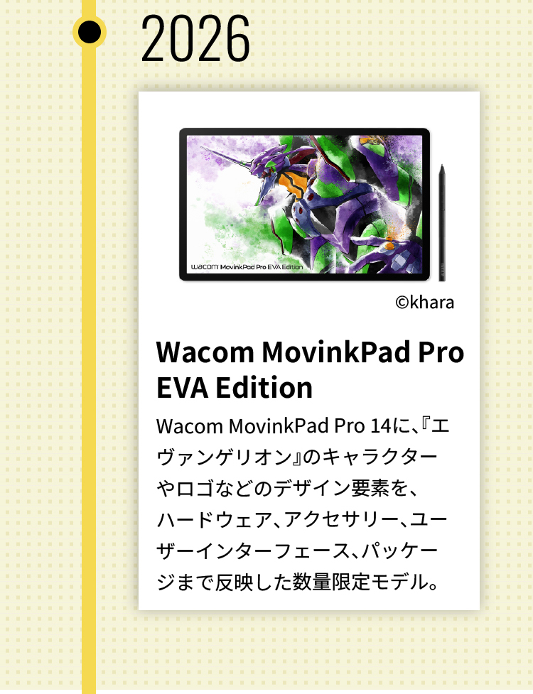 Wacom MovinkPad Pro EVA Edition Wacom MovinkPad Pro 14に、『エヴァンゲリオン』のキャラクターやロゴなどのデザイン要素を、ハードウェア、アクセサリー、ユーザーインターフェース、パッケージまで反映した数量限定モデル。