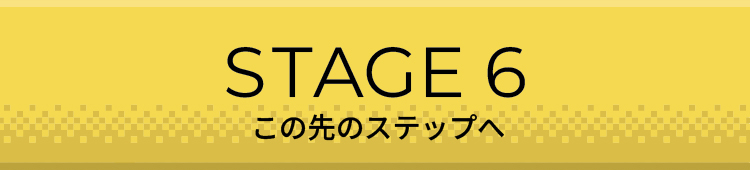 STAGE6 この先のステップへ
